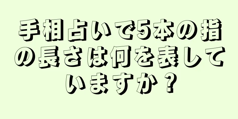 手相占いで5本の指の長さは何を表していますか？