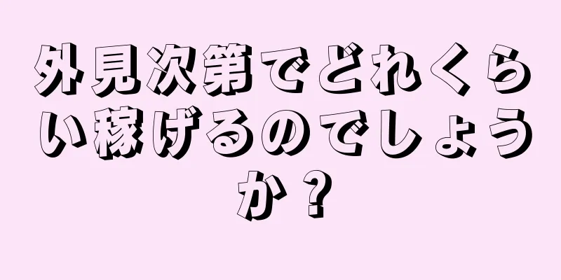 外見次第でどれくらい稼げるのでしょうか？