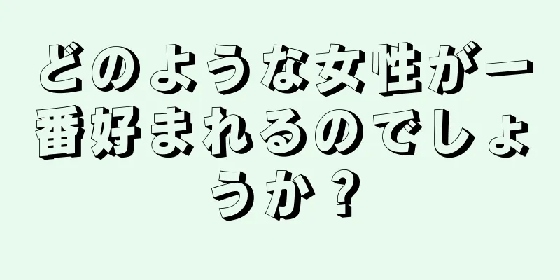 どのような女性が一番好まれるのでしょうか？