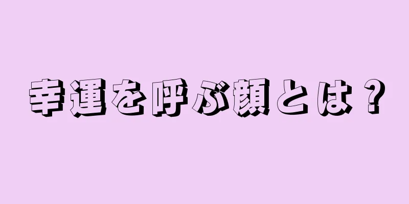 幸運を呼ぶ顔とは？