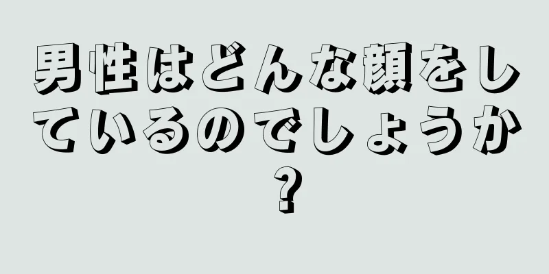 男性はどんな顔をしているのでしょうか？