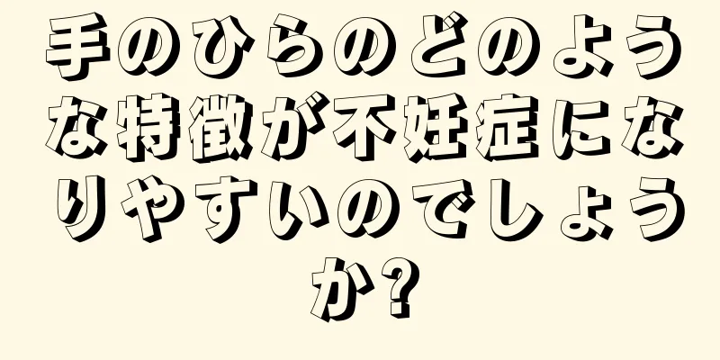 手のひらのどのような特徴が不妊症になりやすいのでしょうか?
