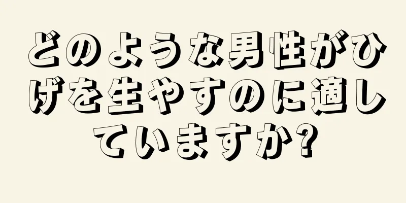 どのような男性がひげを生やすのに適していますか?