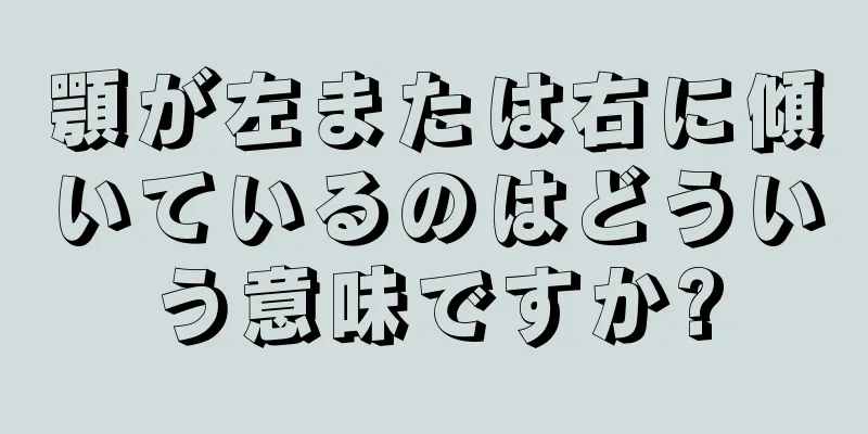 顎が左または右に傾いているのはどういう意味ですか?