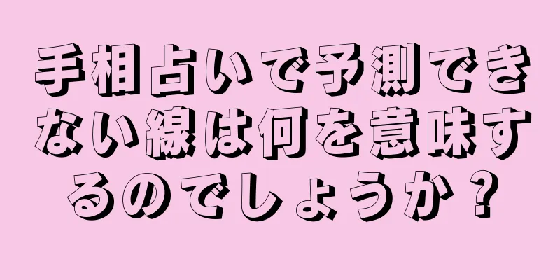 手相占いで予測できない線は何を意味するのでしょうか？