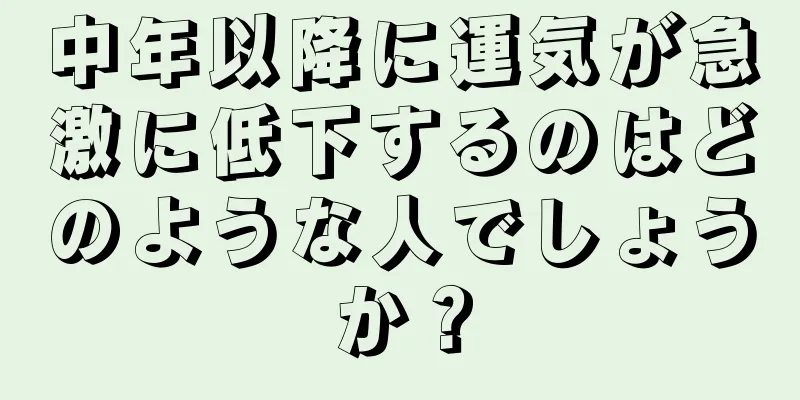 中年以降に運気が急激に低下するのはどのような人でしょうか？