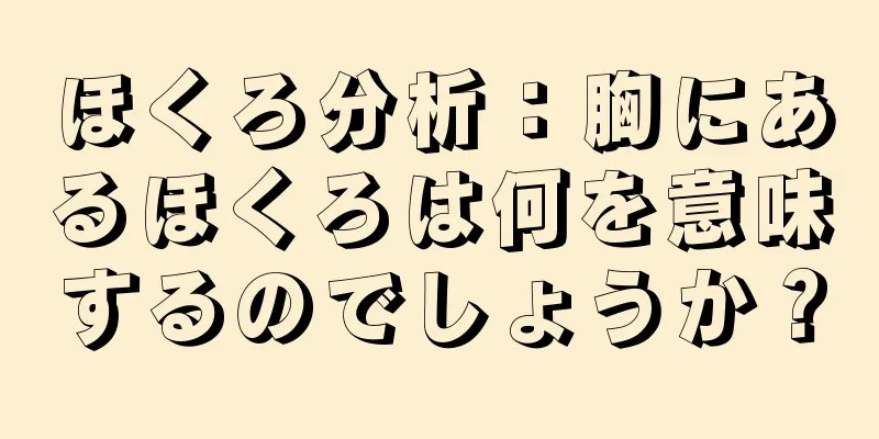 ほくろ分析：胸にあるほくろは何を意味するのでしょうか？