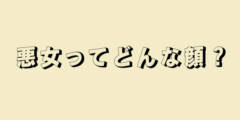悪女ってどんな顔？