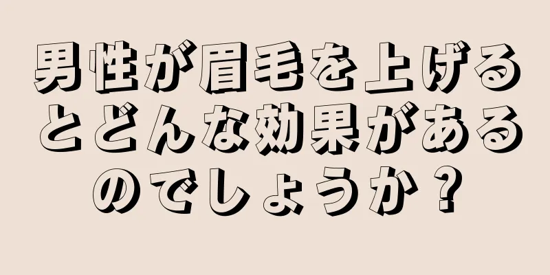 男性が眉毛を上げるとどんな効果があるのでしょうか？