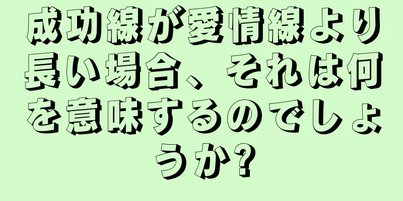 成功線が愛情線より長い場合、それは何を意味するのでしょうか?