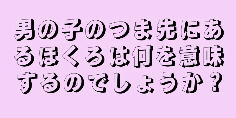 男の子のつま先にあるほくろは何を意味するのでしょうか？