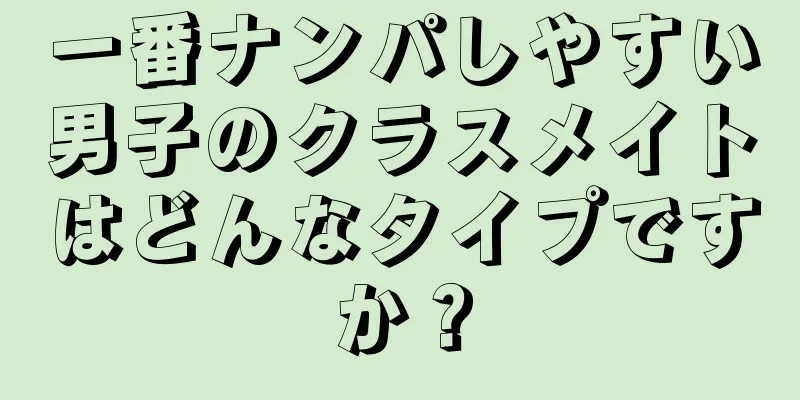 一番ナンパしやすい男子のクラスメイトはどんなタイプですか？
