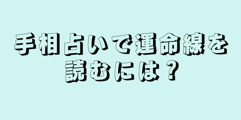 手相占いで運命線を読むには？
