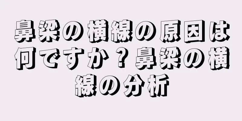 鼻梁の横線の原因は何ですか？鼻梁の横線の分析