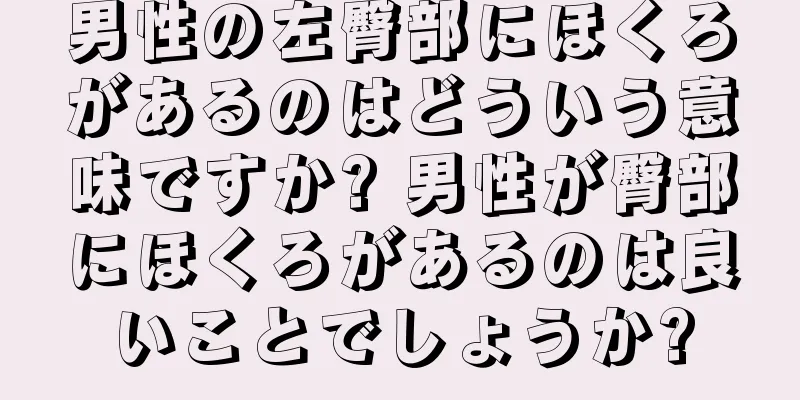 男性の左臀部にほくろがあるのはどういう意味ですか? 男性が臀部にほくろがあるのは良いことでしょうか?