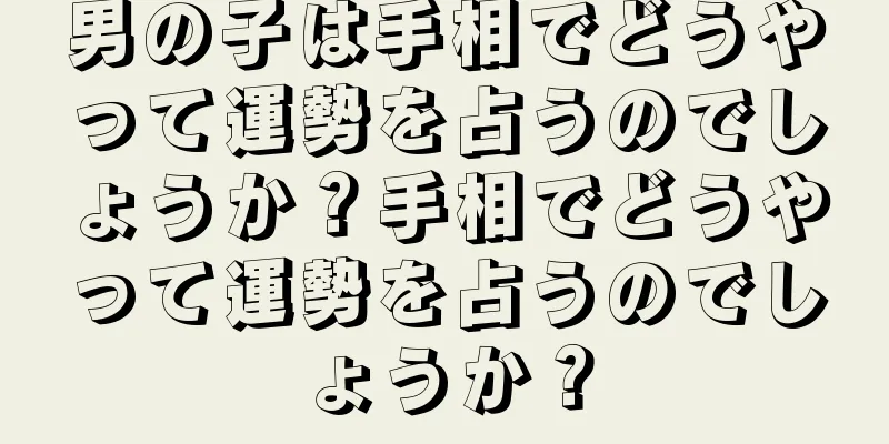 男の子は手相でどうやって運勢を占うのでしょうか？手相でどうやって運勢を占うのでしょうか？