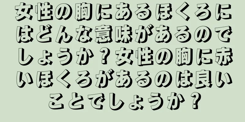 女性の胸にあるほくろにはどんな意味があるのでしょうか？女性の胸に赤いほくろがあるのは良いことでしょうか？