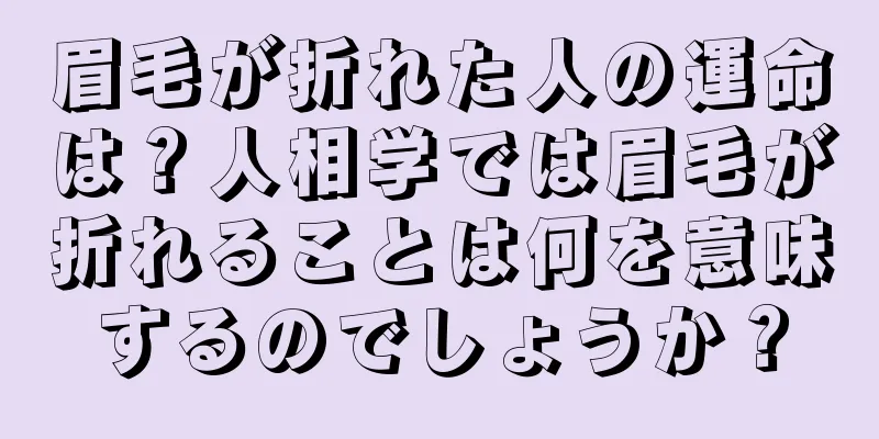 眉毛が折れた人の運命は？人相学では眉毛が折れることは何を意味するのでしょうか？