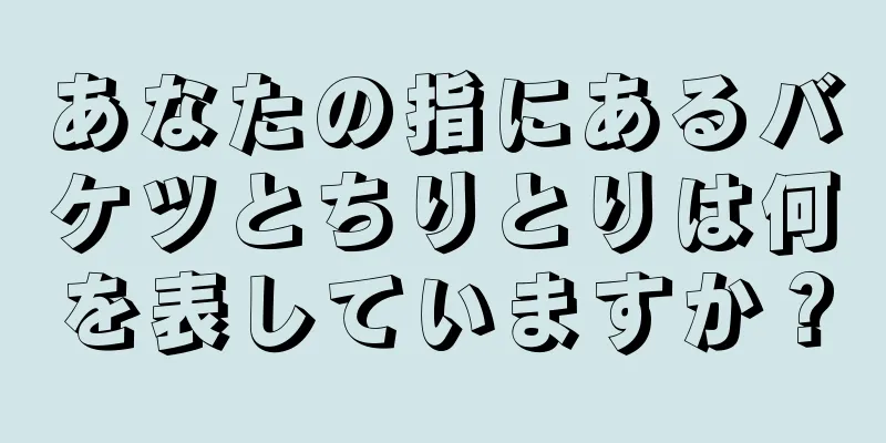 あなたの指にあるバケツとちりとりは何を表していますか？