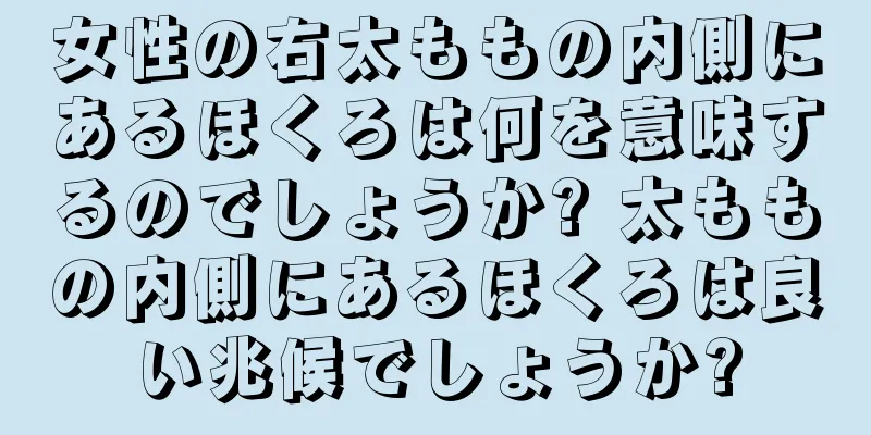 女性の右太ももの内側にあるほくろは何を意味するのでしょうか? 太ももの内側にあるほくろは良い兆候でしょうか?
