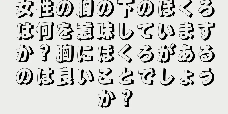 女性の胸の下のほくろは何を意味していますか？胸にほくろがあるのは良いことでしょうか？