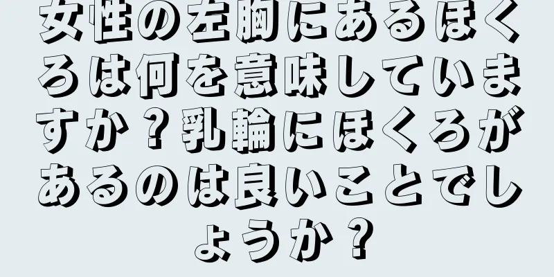 女性の左胸にあるほくろは何を意味していますか？乳輪にほくろがあるのは良いことでしょうか？