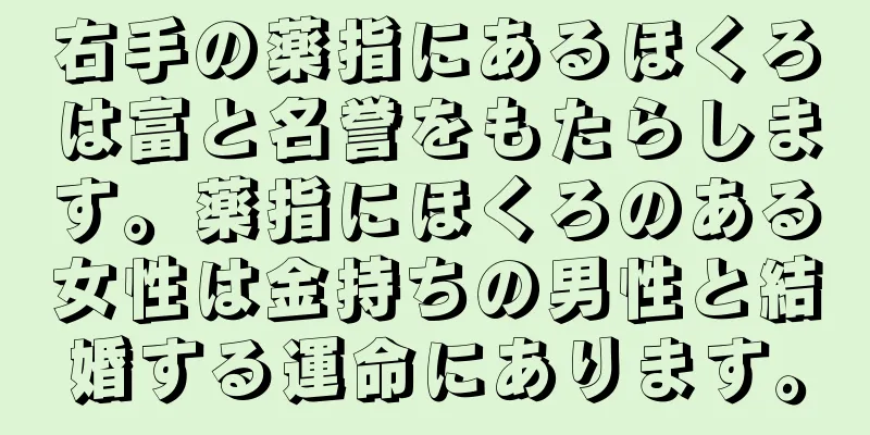 右手の薬指にあるほくろは富と名誉をもたらします。薬指にほくろのある女性は金持ちの男性と結婚する運命にあります。