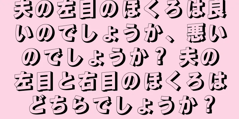 夫の左目のほくろは良いのでしょうか、悪いのでしょうか？ 夫の左目と右目のほくろはどちらでしょうか？