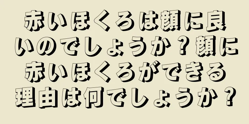 赤いほくろは顔に良いのでしょうか？顔に赤いほくろができる理由は何でしょうか？