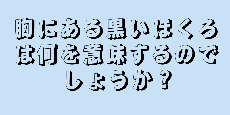 胸にある黒いほくろは何を意味するのでしょうか？