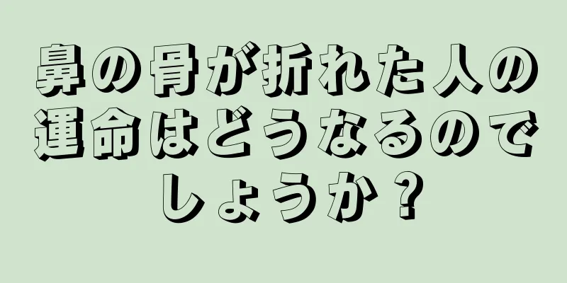 鼻の骨が折れた人の運命はどうなるのでしょうか？