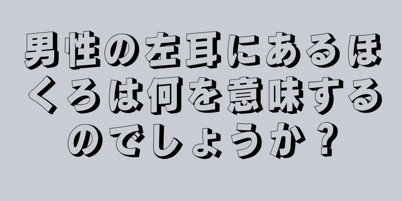 男性の左耳にあるほくろは何を意味するのでしょうか？