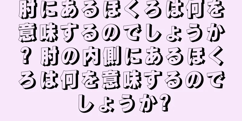 肘にあるほくろは何を意味するのでしょうか? 肘の内側にあるほくろは何を意味するのでしょうか?