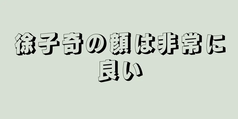 徐子奇の顔は非常に良い