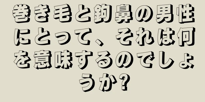 巻き毛と鉤鼻の男性にとって、それは何を意味するのでしょうか?