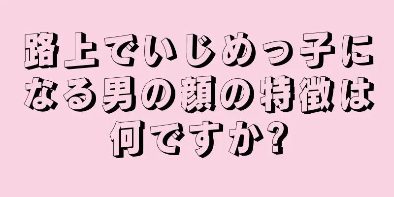 路上でいじめっ子になる男の顔の特徴は何ですか?