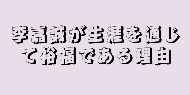 李嘉誠が生涯を通じて裕福である理由