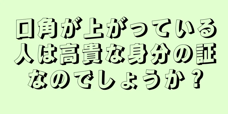 口角が上がっている人は高貴な身分の証なのでしょうか？