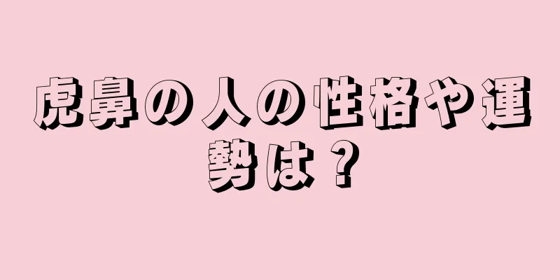 虎鼻の人の性格や運勢は？