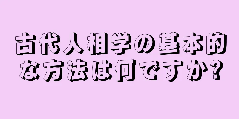 古代人相学の基本的な方法は何ですか?