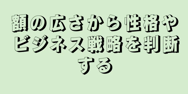 額の広さから性格やビジネス戦略を判断する