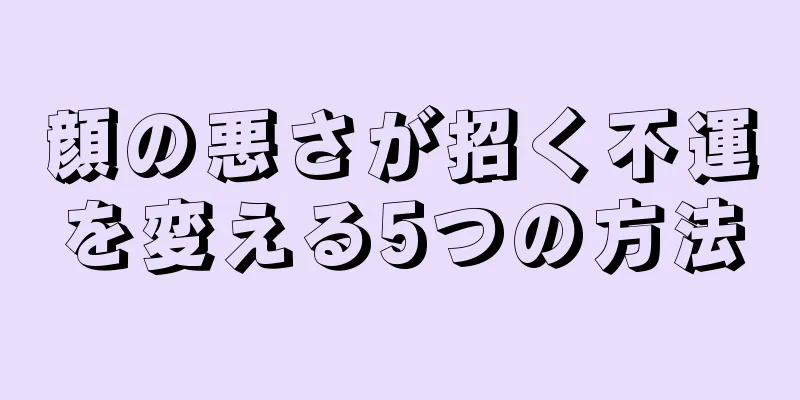 顔の悪さが招く不運を変える5つの方法