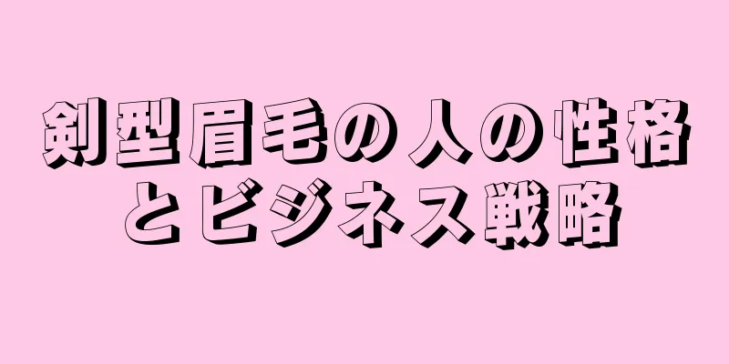 剣型眉毛の人の性格とビジネス戦略