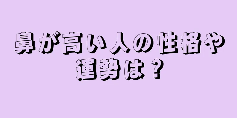 鼻が高い人の性格や運勢は？