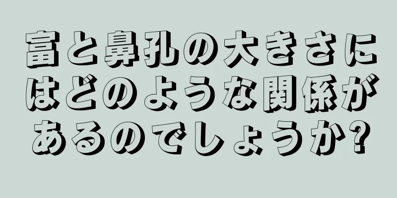 富と鼻孔の大きさにはどのような関係があるのでしょうか?