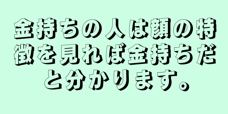 金持ちの人は顔の特徴を見れば金持ちだと分かります。