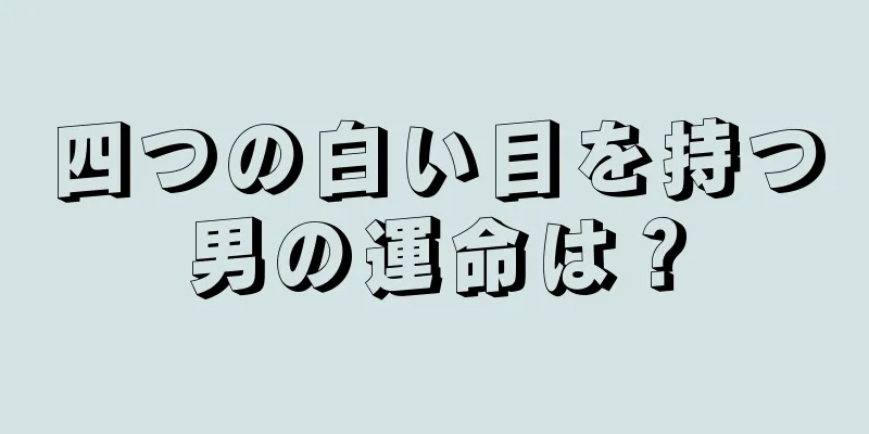 四つの白い目を持つ男の運命は？