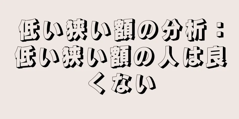 低い狭い額の分析：低い狭い額の人は良くない