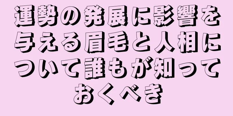 運勢の発展に影響を与える眉毛と人相について誰もが知っておくべき