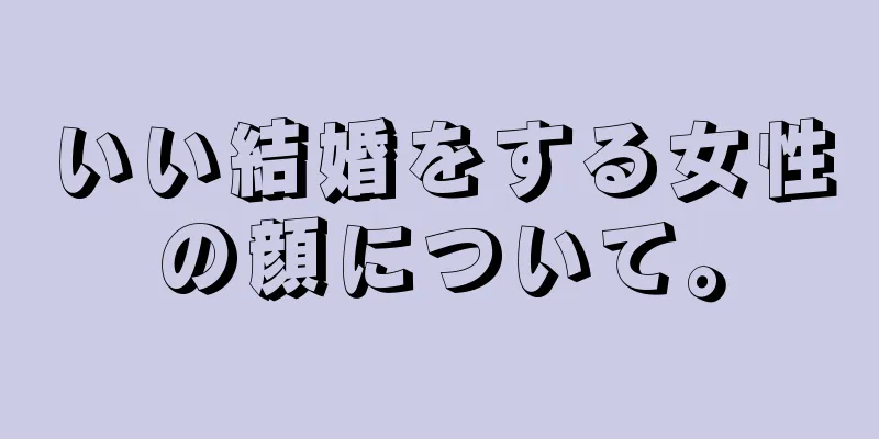 いい結婚をする女性の顔について。